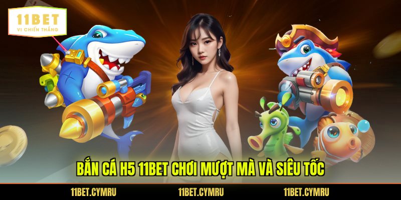 Bắn cá h5 11BET chơi mượt mà và siêu tốc