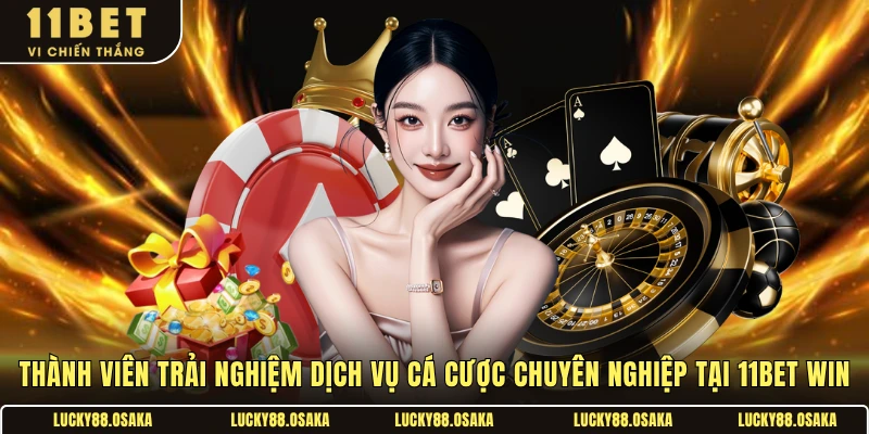 Thành viên trải nghiệm dịch vụ cá cược chuyên nghiệp tại 11BET Win